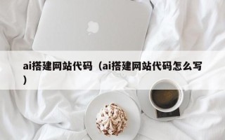 仁寿ai搭建网站代码（ai搭建网站代码怎么写）