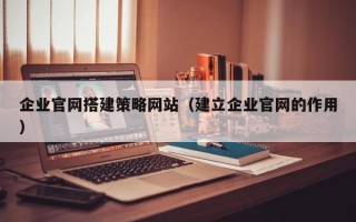 仁寿企业官网搭建策略网站（建立企业官网的作用）