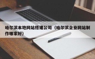 仁寿哈尔滨本地网站搭建公司（哈尔滨企业网站制作哪家好）