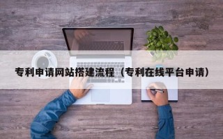 仁寿专利申请网站搭建流程（专利在线平台申请）