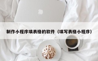 仁寿制作小程序填表格的软件（填写表格小程序）