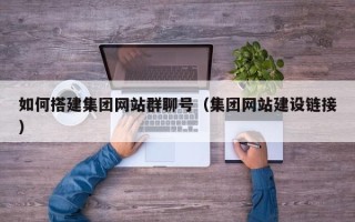 仁寿如何搭建集团网站群聊号（集团网站建设链接）