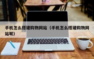 仁寿手机怎么搭建购物网站（手机怎么搭建购物网站呢）