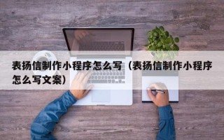 仁寿表扬信制作小程序怎么写（表扬信制作小程序怎么写文案）