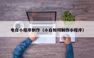仁寿电白小程序制作（小白如何制作小程序）