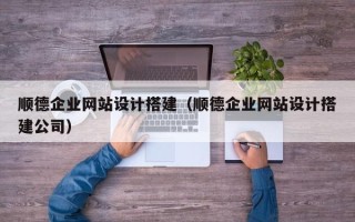 仁寿顺德企业网站设计搭建（顺德企业网站设计搭建公司）