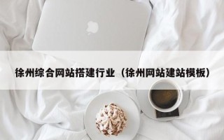 仁寿徐州综合网站搭建行业（徐州网站建站模板）