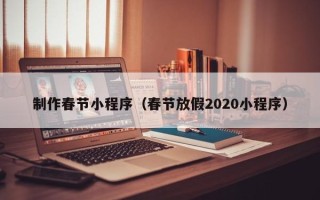 仁寿制作春节小程序（春节放假2020小程序）
