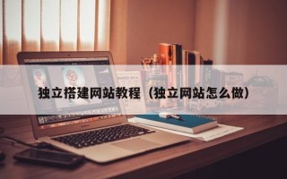 仁寿独立搭建网站教程（独立网站怎么做）