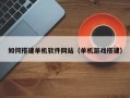 仁寿如何搭建单机软件网站（单机游戏搭建）