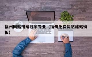 仁寿福州网站搭建哪家专业（福州免费网站建站模板）