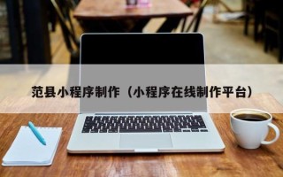 仁寿范县小程序制作（小程序在线制作平台）