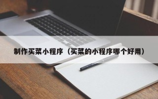 仁寿制作买菜小程序（买菜的小程序哪个好用）