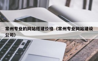 仁寿常州专业的网站搭建价格（常州专业网站建设公司）