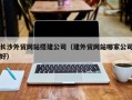 仁寿长沙外贸网站搭建公司（建外贸网站哪家公司好）