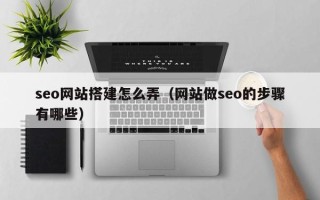 仁寿seo网站搭建怎么弄（网站做seo的步骤有哪些）
